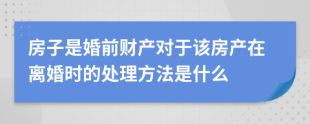 房子是婚前财产对于该房产在离婚时的处理方法是什么