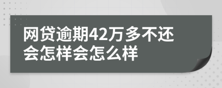 网贷逾期42万多不还会怎样会怎么样