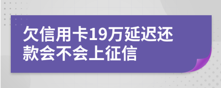 欠信用卡19万延迟还款会不会上征信