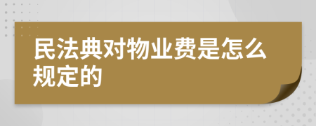 民法典对物业费是怎么规定的