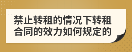 禁止转租的情况下转租合同的效力如何规定的