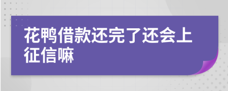 花鸭借款还完了还会上征信嘛