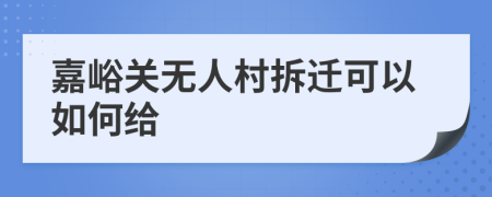 嘉峪关无人村拆迁可以如何给