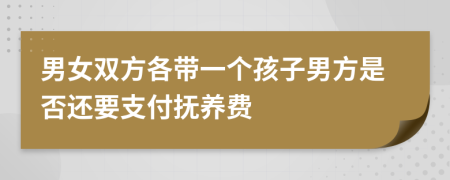 男女双方各带一个孩子男方是否还要支付抚养费