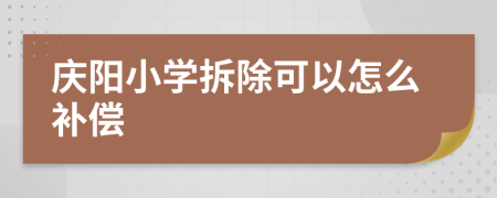 庆阳小学拆除可以怎么补偿