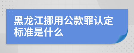 黑龙江挪用公款罪认定标准是什么