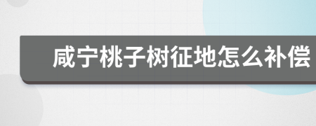 咸宁桃子树征地怎么补偿