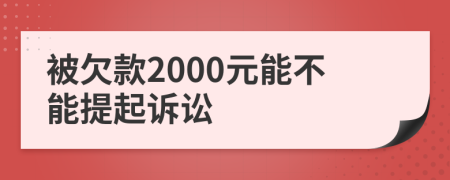 被欠款2000元能不能提起诉讼