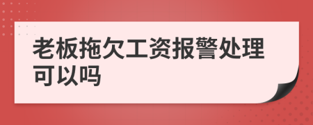 老板拖欠工资报警处理可以吗