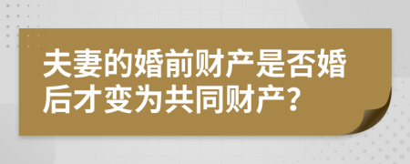 夫妻的婚前财产是否婚后才变为共同财产？