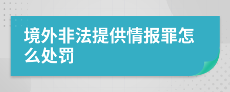 境外非法提供情报罪怎么处罚