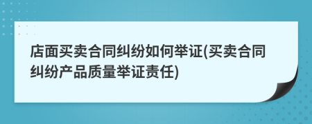 店面买卖合同纠纷如何举证(买卖合同纠纷产品质量举证责任)