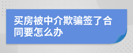 买房被中介欺骗签了合同要怎么办