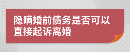 隐瞒婚前债务是否可以直接起诉离婚