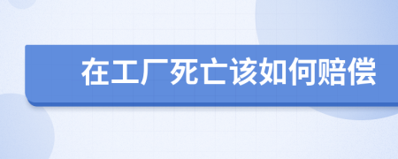 在工厂死亡该如何赔偿