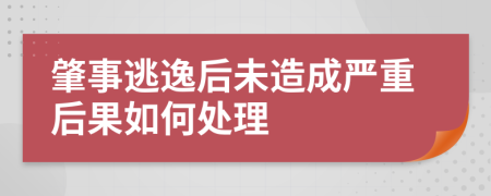 肇事逃逸后未造成严重后果如何处理