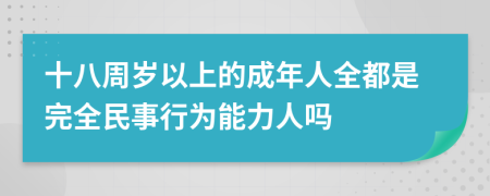 十八周岁以上的成年人全都是完全民事行为能力人吗