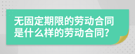 无固定期限的劳动合同是什么样的劳动合同？