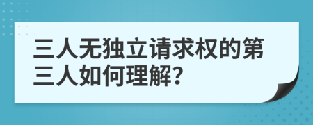 三人无独立请求权的第三人如何理解？