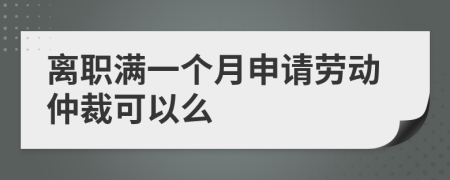 离职满一个月申请劳动仲裁可以么