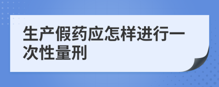 生产假药应怎样进行一次性量刑