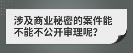 涉及商业秘密的案件能不能不公开审理呢？