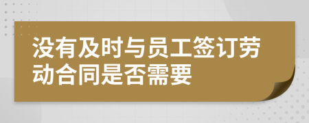 没有及时与员工签订劳动合同是否需要