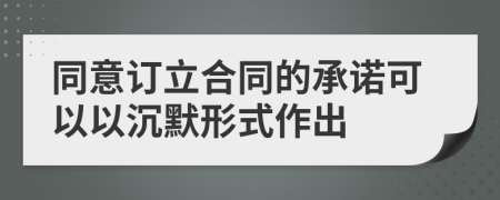 同意订立合同的承诺可以以沉默形式作出