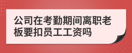 公司在考勤期间离职老板要扣员工工资吗