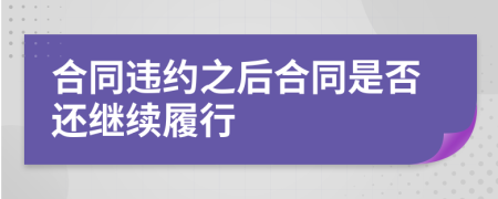 合同违约之后合同是否还继续履行