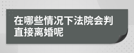 在哪些情况下法院会判直接离婚呢