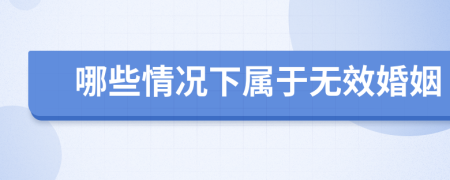 哪些情况下属于无效婚姻