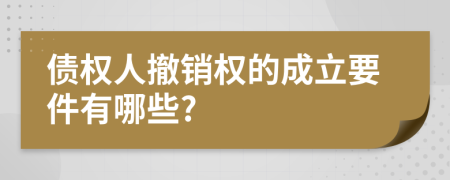 债权人撤销权的成立要件有哪些?