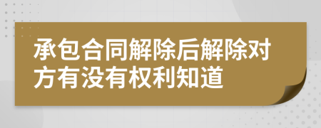 承包合同解除后解除对方有没有权利知道