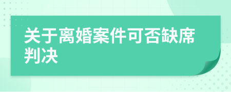 关于离婚案件可否缺席判决