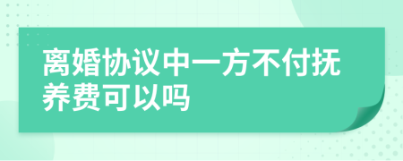 离婚协议中一方不付抚养费可以吗