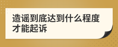 造谣到底达到什么程度才能起诉