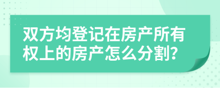 双方均登记在房产所有权上的房产怎么分割？