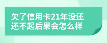 欠了信用卡21年没还还不起后果会怎么样