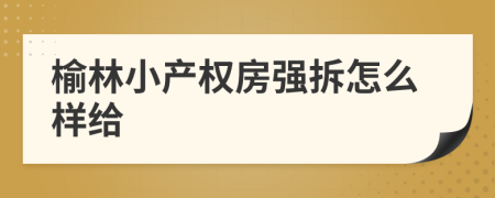 榆林小产权房强拆怎么样给