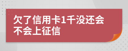 欠了信用卡1千没还会不会上征信