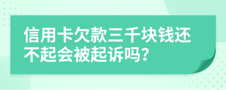 信用卡欠款三千块钱还不起会被起诉吗？