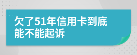 欠了51年信用卡到底能不能起诉