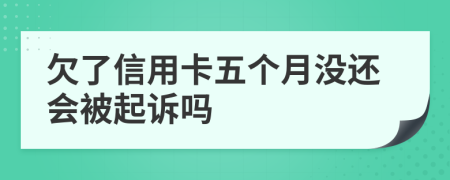 欠了信用卡五个月没还会被起诉吗