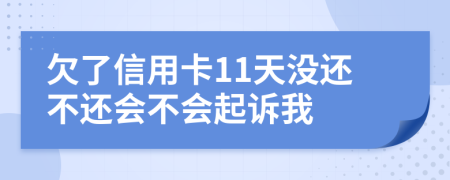 欠了信用卡11天没还不还会不会起诉我