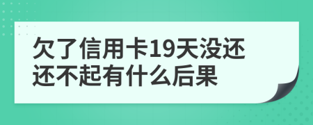 欠了信用卡19天没还还不起有什么后果