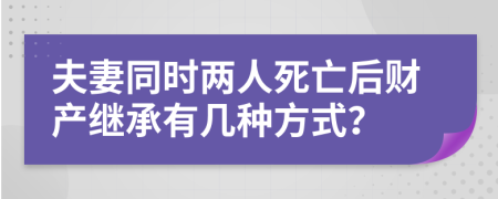 夫妻同时两人死亡后财产继承有几种方式？