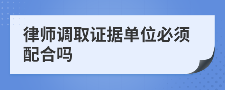 律师调取证据单位必须配合吗