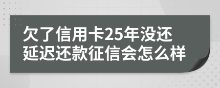 欠了信用卡25年没还延迟还款征信会怎么样