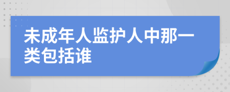 未成年人监护人中那一类包括谁